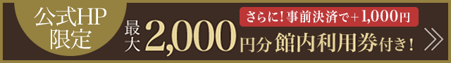 【公式HP限定】最大2,000円分館内利用券付き！
